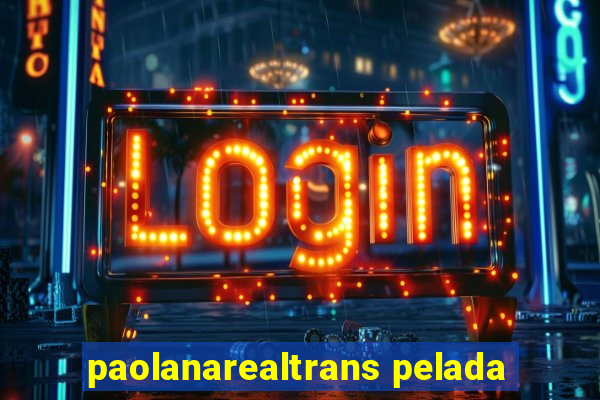 paolanarealtrans pelada